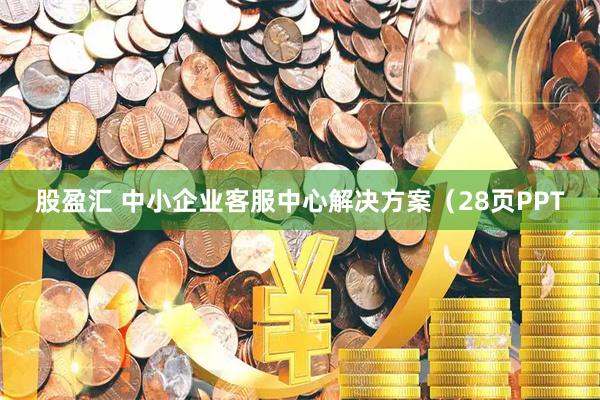 股盈汇 中小企业客服中心解决方案（28页PPT