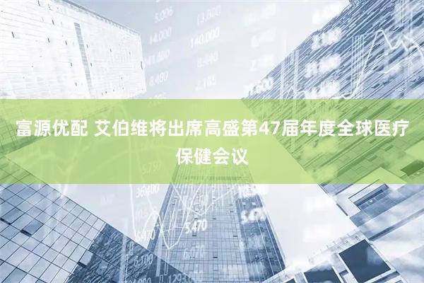 富源优配 艾伯维将出席高盛第47届年度全球医疗保健会议