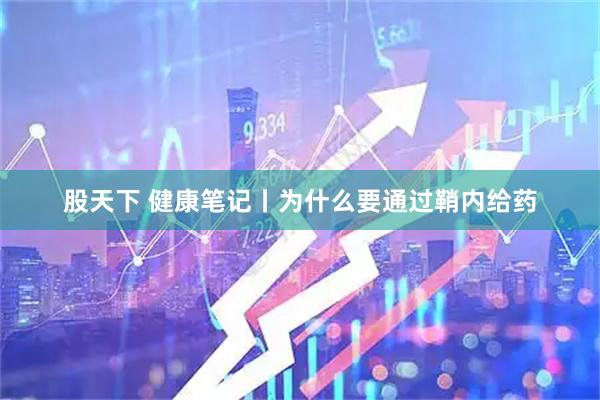 股天下 健康笔记丨为什么要通过鞘内给药