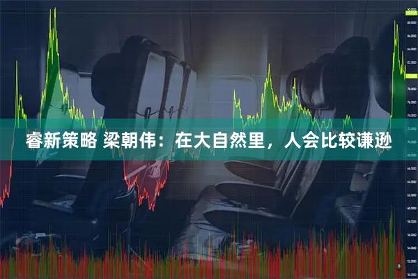 睿新策略 梁朝伟：在大自然里，人会比较谦逊