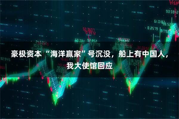 豪极资本 “海洋赢家”号沉没，船上有中国人，我大使馆回应